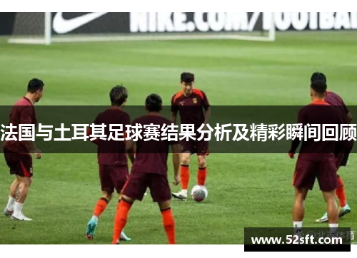 法国与土耳其足球赛结果分析及精彩瞬间回顾