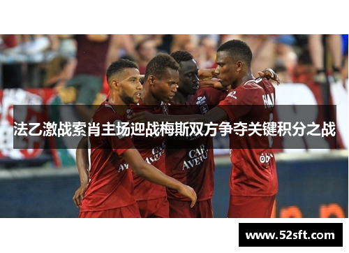 法乙激战索肖主场迎战梅斯双方争夺关键积分之战