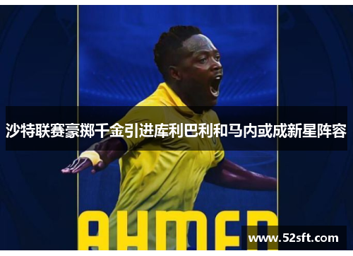 沙特联赛豪掷千金引进库利巴利和马内或成新星阵容