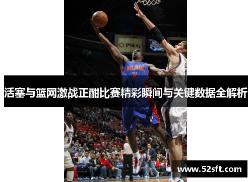 活塞与篮网激战正酣比赛精彩瞬间与关键数据全解析