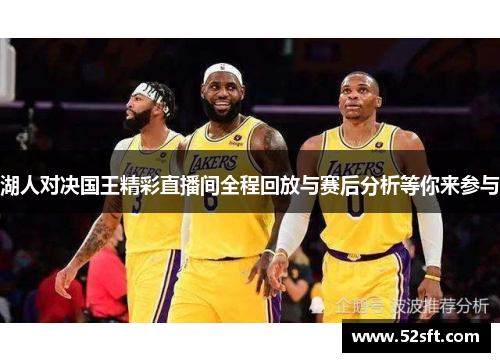 湖人对决国王精彩直播间全程回放与赛后分析等你来参与
