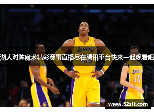 湖人对阵魔术精彩赛事直播尽在腾讯平台快来一起观看吧