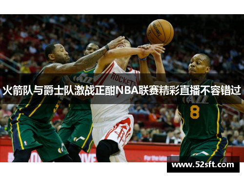 火箭队与爵士队激战正酣NBA联赛精彩直播不容错过